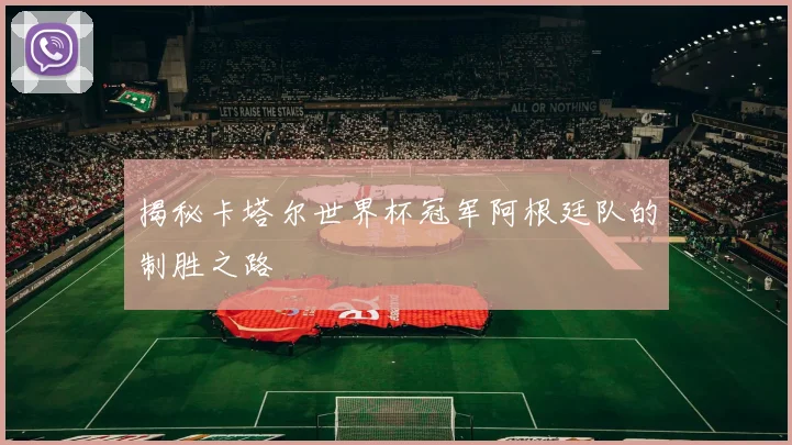揭秘卡塔尔世界杯冠军阿根廷队的制胜之路