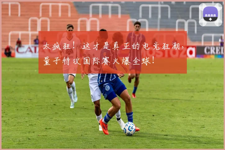 太疯狂！这才是真正的电竞狂潮，量子特攻国际赛火爆全球！