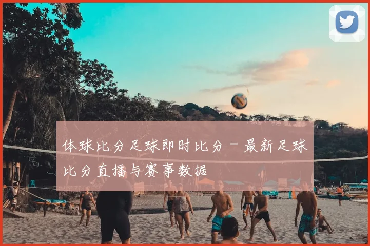 体球比分足球即时比分 - 最新足球比分直播与赛事数据
