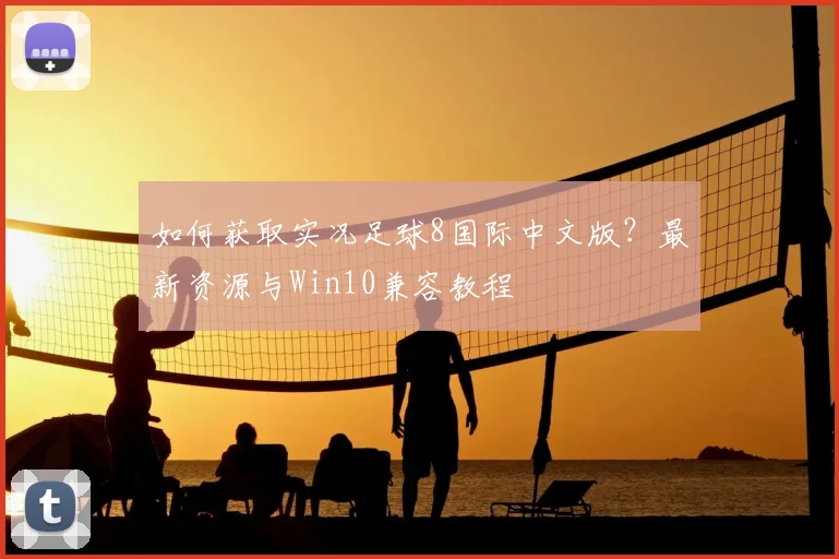 如何获取实况足球8国际中文版?最新资源与Win10兼容教程