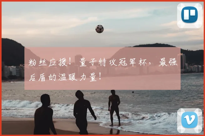 粉丝应援！量子特攻冠军杯，最强后盾的温暖力量！