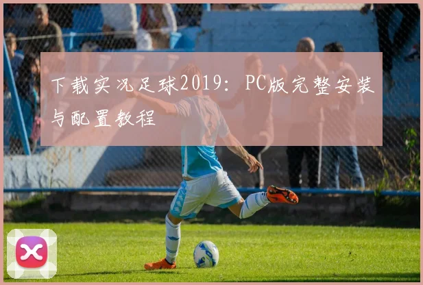 下载实况足球2019：PC版完整安装与配置教程