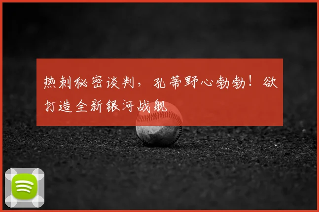 热刺秘密谈判，孔蒂野心勃勃！欲打造全新银河战舰