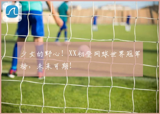 少女的野心!XX初登网球世界冠军榜,未来可期!