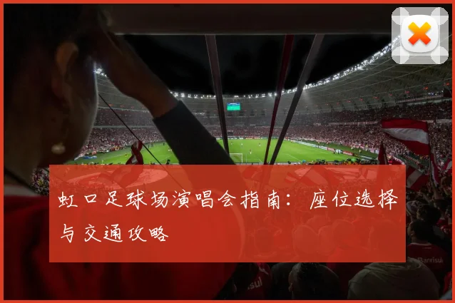 虹口足球场演唱会指南：座位选择与交通攻略