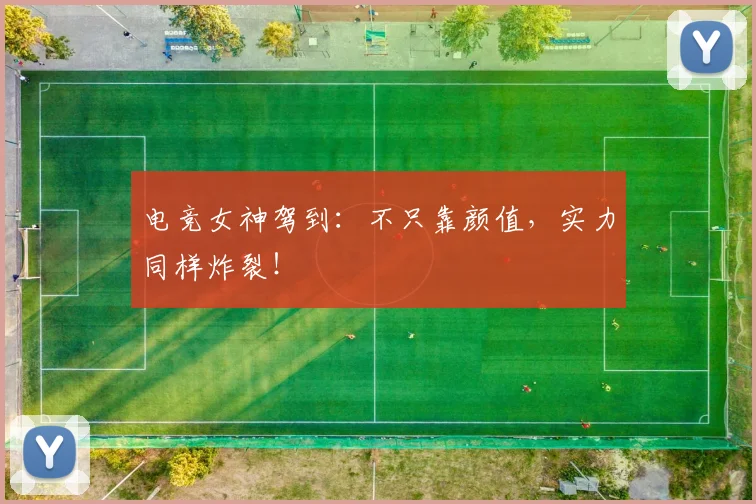 电竞女神驾到：不只靠颜值，实力同样炸裂！