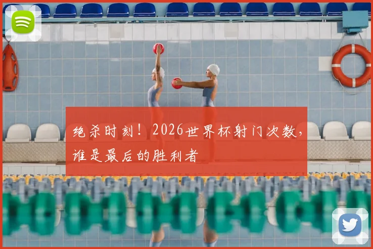绝杀时刻！2026世界杯射门次数，谁是最后的胜利者