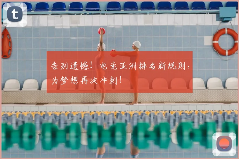 告别遗憾！电竞亚洲排名新规则，为梦想再次冲刺！