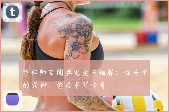 阴阳师百闻牌电竞卡组赛：你手中的式神，能否书写传奇