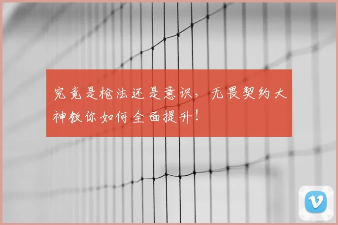 究竟是枪法还是意识，无畏契约大神教你如何全面提升！