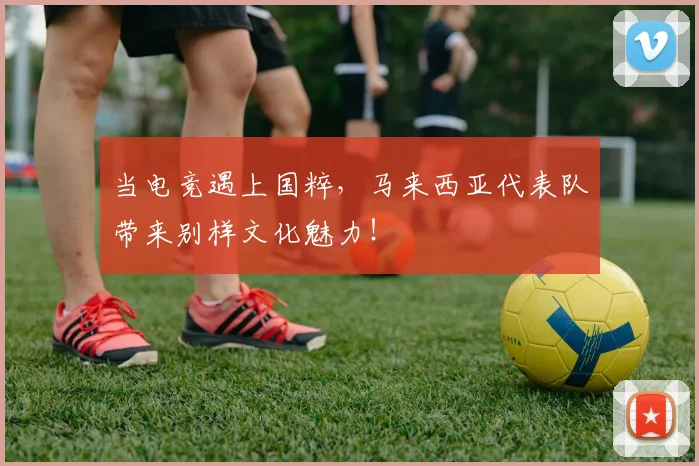 当电竞遇上国粹，马来西亚代表队带来别样文化魅力！