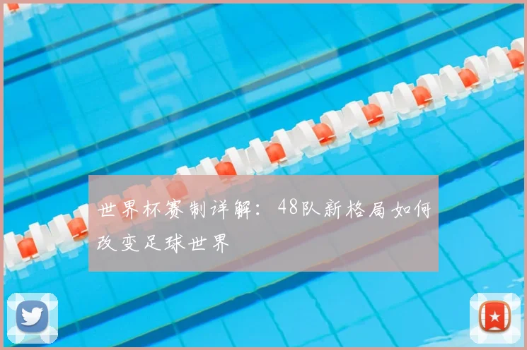 世界杯赛制详解：48队新格局如何改变足球世界