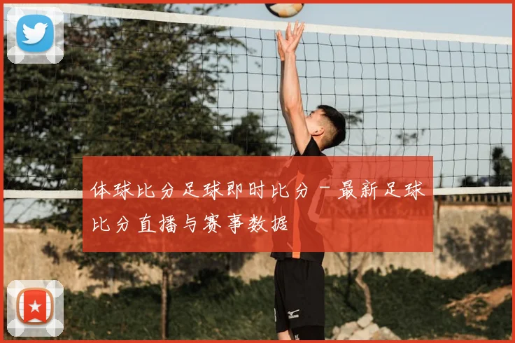 体球比分足球即时比分 - 最新足球比分直播与赛事数据