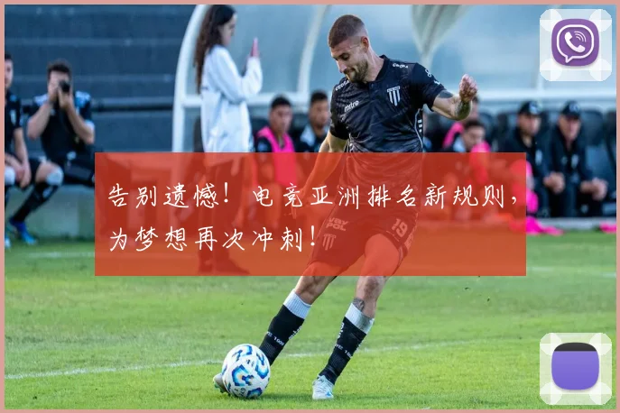 告别遗憾!电竞亚洲排名新规则,为梦想再次冲刺!